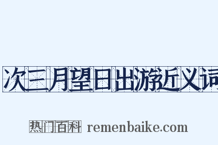 次三月望日出游近义词是什么意思的图片